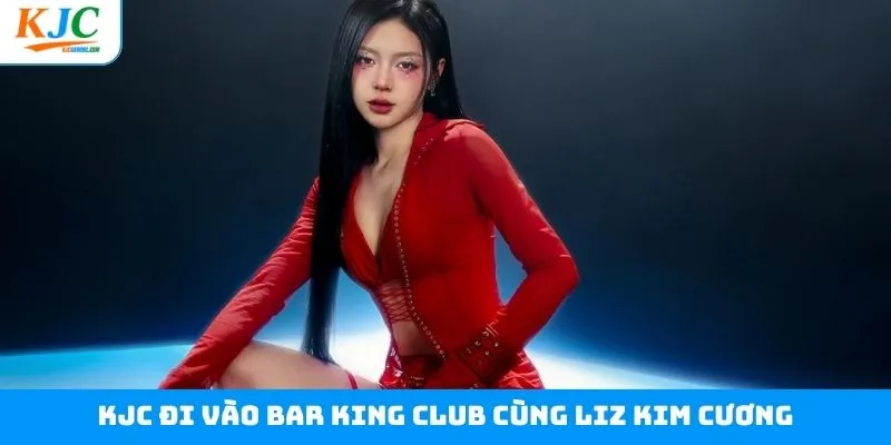 KJC Đi Vào Bar KING CLUB Cùng Liz Kim Cương - Đêm Cực Cháy