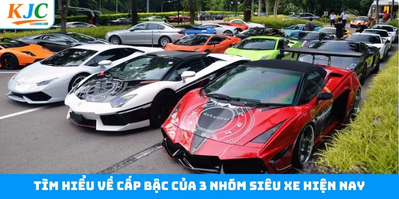 Tìm hiểu về cấp bậc của 3 nhóm siêu xe hiện nay